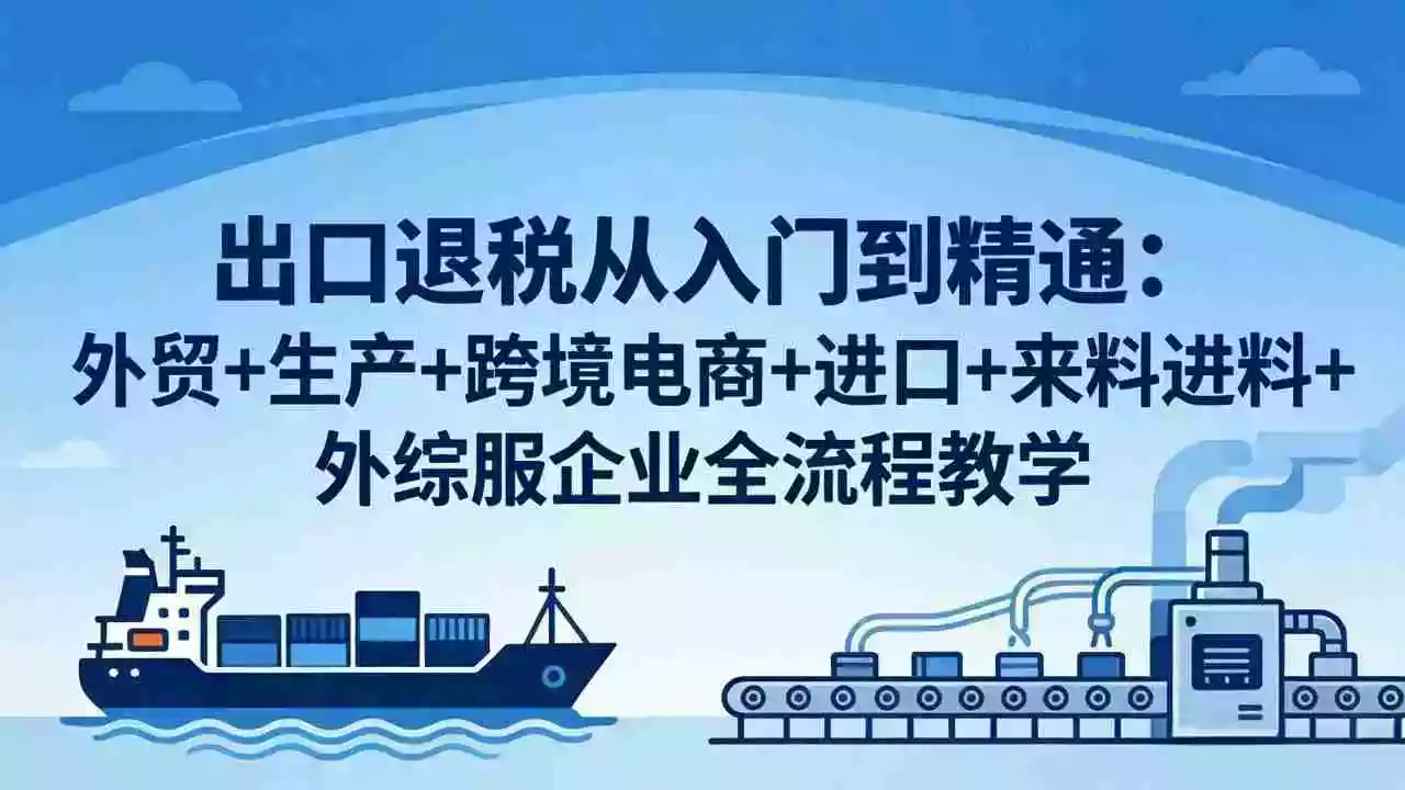 出口退税从入门到精通：外贸+生产+跨境电商+进口+来料进料+外综服企业全流程教学