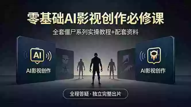 零基础AI影视创作必修课，全套僵尸系列实操教程加配套资料，全程答疑带你独立完整出片