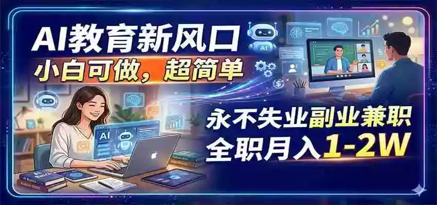 图片[1]-AI教育新风口，小白可做，超简单，永不失业副业兼职 全职月入1-2W