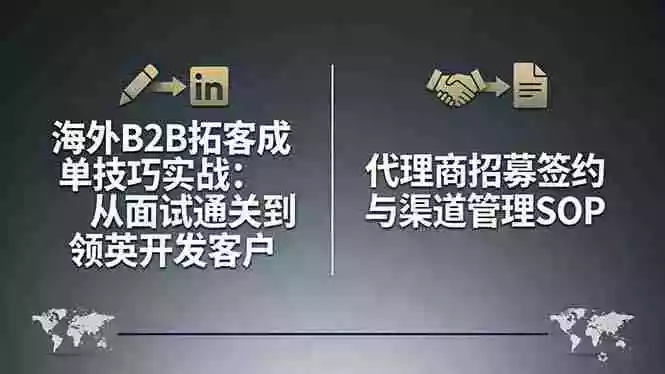 海外B2B拓客成单技巧实战：从面试通关到领英开发客户，代理商招募签约与渠道管理SOP