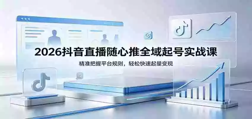 图片[1]-2026抖音直播随心推全域起号实战课，精准把握平台规则，轻松快速起量变现