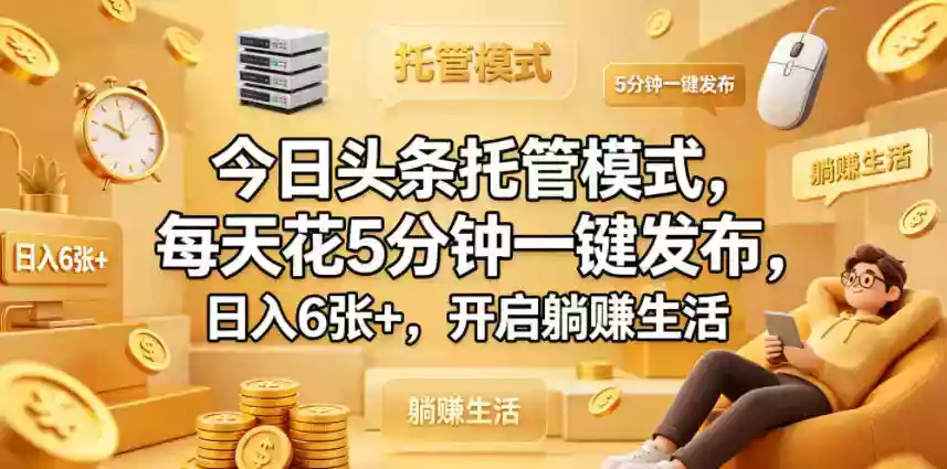 今日头条托管模式，每天花5分钟一键发布，日入6张+，开启躺賺生活【揭秘】