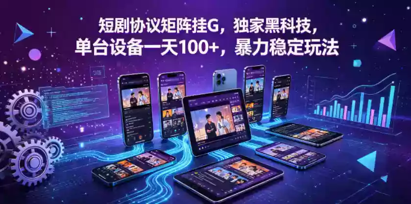 短剧协议矩阵挂G，独家黑科技，单台设备一天100+，暴力稳定玩法【揭秘】