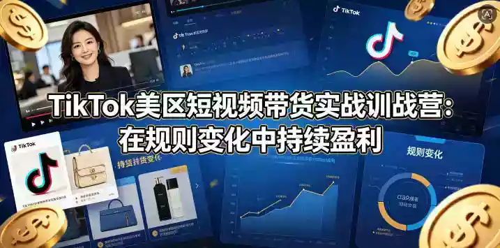 TikTok美区短视频带货实战训战营：在规则变化中持续盈利