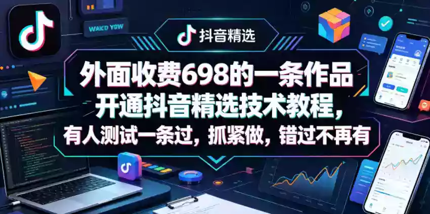 外面收费698的一条作品开通抖音精选技术教程，有人测试一条过，抓紧做，错过不再有