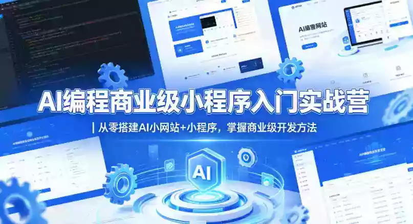 AI编程商业级小程序入门实战营｜从零搭建AI小网站+小程序，掌握商业级开发方法