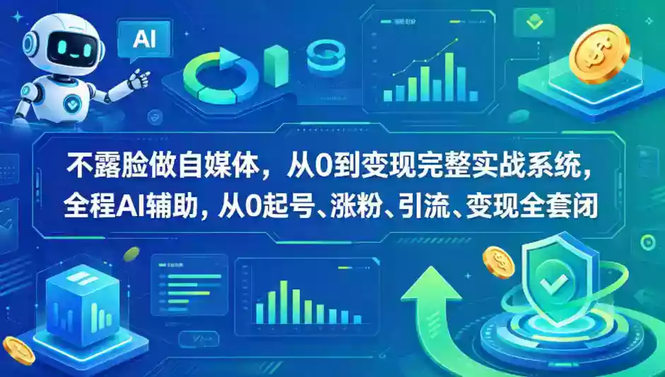 不露脸做自媒体，从0到变现完整实战系统，全程AI辅助，从0起号、涨粉、引流、变现全套闭环