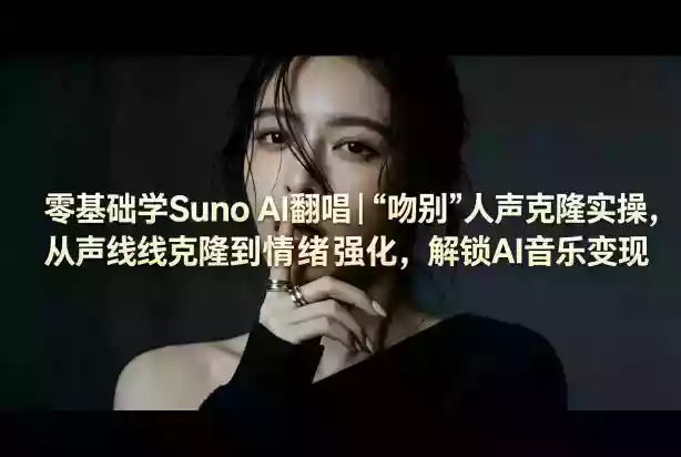 零基础学Suno AI翻唱｜《吻别》人声克隆实操，从声线克隆到情绪强化，解锁AI音乐变现