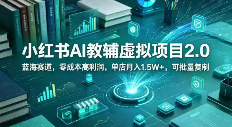 小红书AI教辅虚拟项目2.0，蓝海赛道，零成本高利润，单店月入1.5W+，可批量复制
