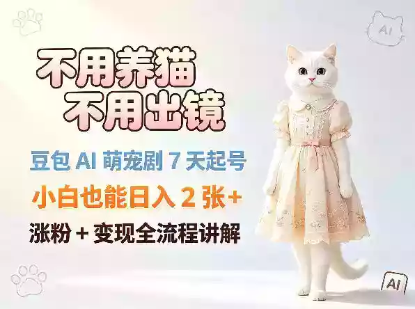 不用养猫不用出镜，豆包AI萌宠剧7天起号，小白也能日入2张+，涨粉+变现全流程讲解