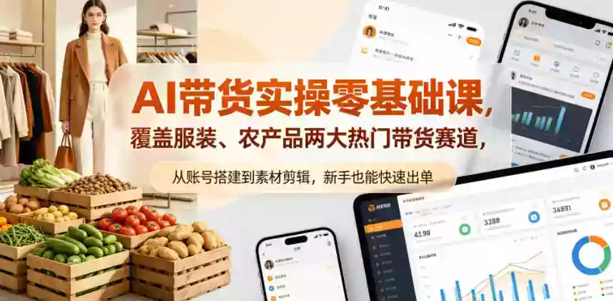 AI带货实操零基础课，覆盖服装、农产品两大热门带货赛道，从账号搭建到素材剪辑，新手也能快速出单