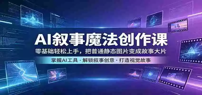 AI叙事魔法创作课：零基础轻松上手，把普通静态图片变成故事大片