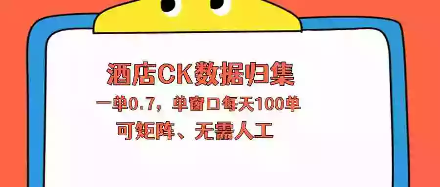 上班也能玩的酒店CK数据归集，一单0.7单窗口每天可做100单，一个人就能矩阵操作