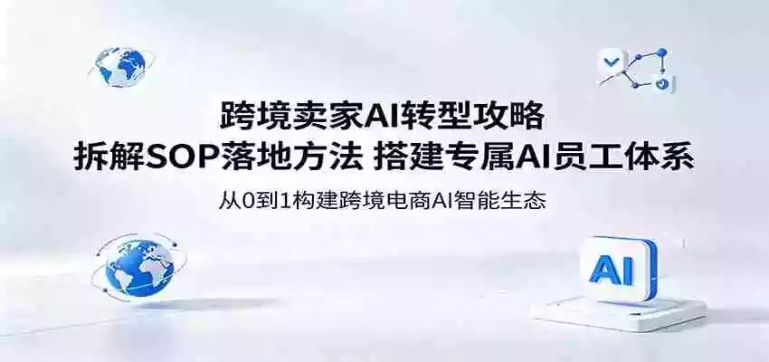 跨境卖家AI转型攻略：拆解SOP落地方法，搭建专属AI员工体系