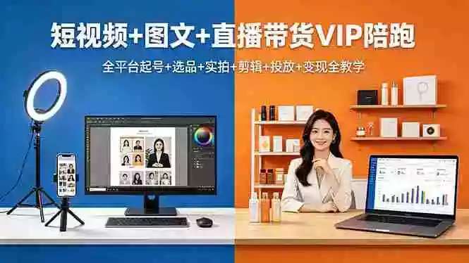 短视频+图文+直播带货VIP陪跑，全平台起号+选品+实拍+剪辑+投放+变现全教学